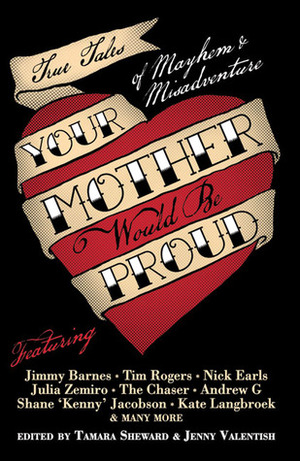 Your Mother Would Be Proud: True Tales of Mayhem and Misadventure by Shalini Akhil, Jenny Valentish, Tamara Sheward, Justin Heazlewood