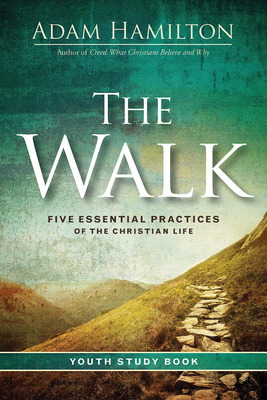 The Walk Youth Study Book: Five Essential Practices of the Christian Life by Adam Hamilton