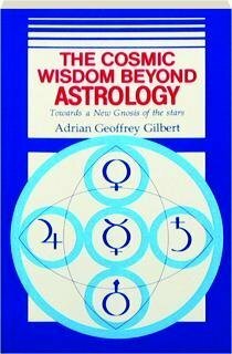 The Cosmic Wisdom Beyond Astrology Towards a New Gnosis of the Stars by Adrian Geoffrey Gilbert