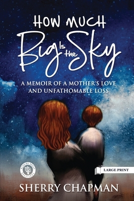 How Much Big Is the Sky: A Memoir of a Mother's Love and Unfathomable Loss by Sherry Chapman