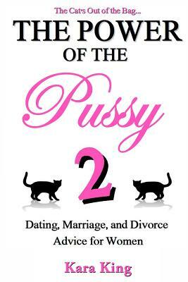 The Power of the Pussy Part Two: Dating, Marriage, and Divorce Advice for Women by Kara King