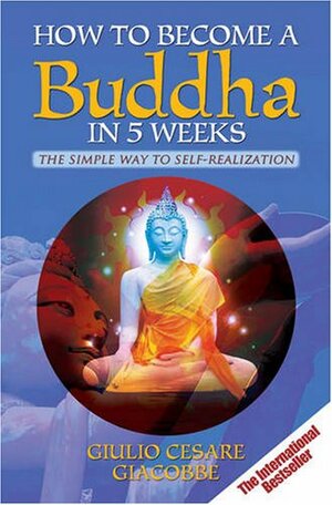 How to Become a Buddha in 5 Weeks: The Simple Way to Self-realisation by Giulio Cesare Giacobbe