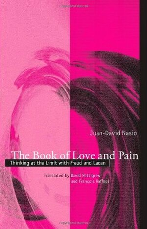 The Book of Love and Pain: Thinking at the Limit with Freud and Lacan by Juan-David Nasio