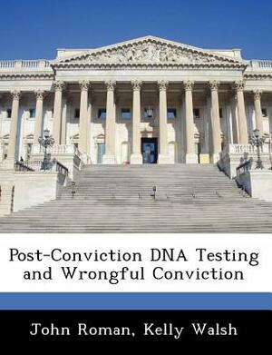Post-Conviction DNA Testing and Wrongful Conviction by Kelly Walsh, John Roman