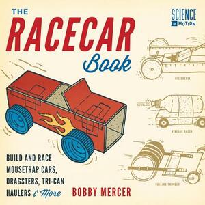 The Racecar Book: Build and Race Mousetrap Cars, Dragsters, Tri-Can Haulers & More by Bobby Mercer