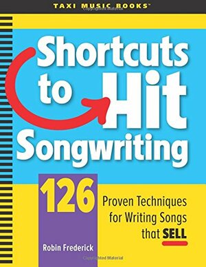 Shortcuts to Hit Songwriting: 126 Proven Techniques for Writing Songs That Sell by Robin Frederick