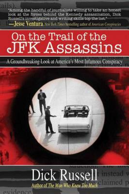 On the Trail of the JFK Assassins: A Groundbreaking Look at America's Most Infamous Conspiracy by Dick Russell