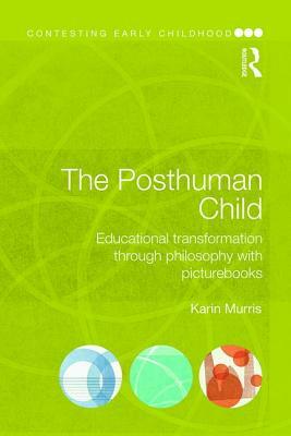 The Posthuman Child: Educational Transformation Through Philosophy with Picturebooks by Karin Murris