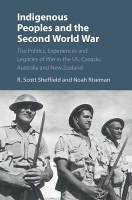 Indigenous Peoples and the Second World War by Noah Riseman, R. Scott Sheffield