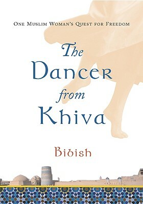 The Dancer from Khiva: One Muslim Woman's Quest for Freedom by Bibish