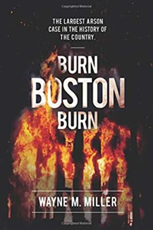 Burn Boston Burn: The Story of the Largest Arson Case in the History of the Country by Paul A Christian, Wayne M Miller, Mike Clark