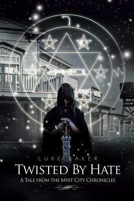 Twisted by Hate: A Tale from the Myst City Chronicles by Luke Baker