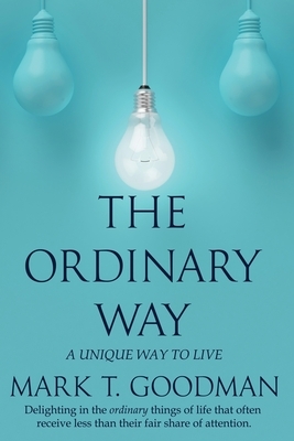 The Ordinary Way: A Unique Way to Live by Mark T. Goodman