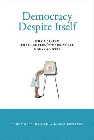 Democracy Despite Itself: Why a System That Shouldn't Work at All Works So Well by Mike Edwards, Danny Oppenheimer