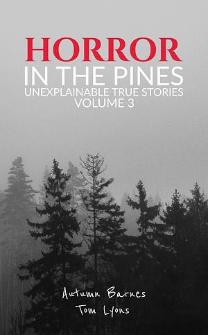 Horror in the Pines: Unexplainable True Stories, Volume 3 by Autumn Barnes, Autumn Barnes, Tom Lyons