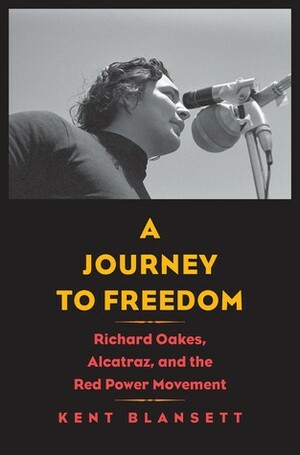 A Journey to Freedom: Richard Oakes, Alcatraz, and the Red Power Movement by Kent Blansett