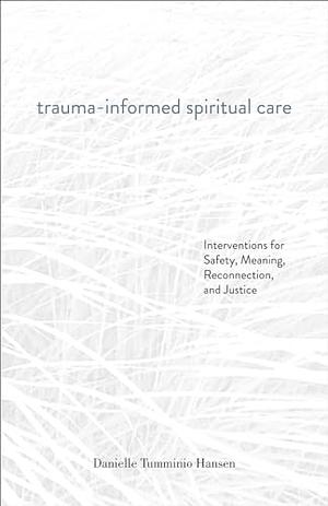 Trauma-Informed Spiritual Care: Interventions for Safety, Meaning, Reconnection, and Justice by Danielle Tumminio Hansen