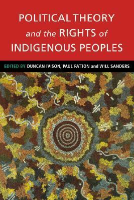 Political Theory and the Rights of Indigenous Peoples by Will Sanders, Duncan Ivison
