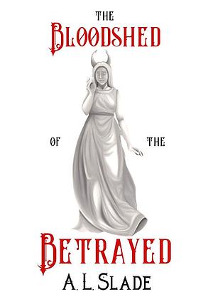 The Bloodshed Of The Betrayed by A. L. Slade