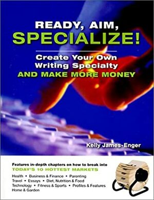 Ready, Aim, Specialize!: Create Your Own Writing Specialty and Make More Money by Kelly James-Enger