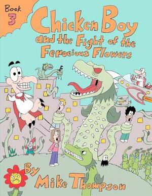 Chicken Boy and the Fight of the Ferocious Flowers by Mike Thompson