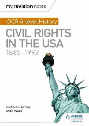 My Revision Notes: OCR A-level History: Civil Rights in the USA 1865-1992 by Nicholas Fellows, Mike Wells