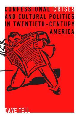 Confessional Crises and Cultural Politics in Twentieth-Century America by Dave Tell