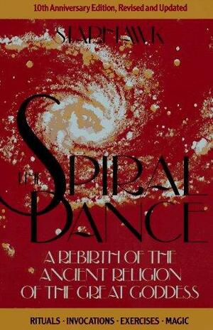 The Spiral Dance: A Rebirth of the Ancient Religion of the Great Goddess by Starhawk