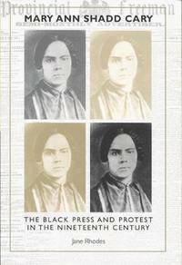 Mary Ann Shadd Cary: The Black Press and Protest in the Nineteenth Century by Jane Rhodes