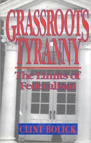 Grassroots Tyranny: The Limits of Federalism by Clint Bolick