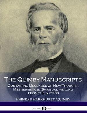 The Quimby Manuscripts: Containing Messages of New Thought, Mesmerism and Spiritual Healing from the Author by Phineas Parkhurst Quimby