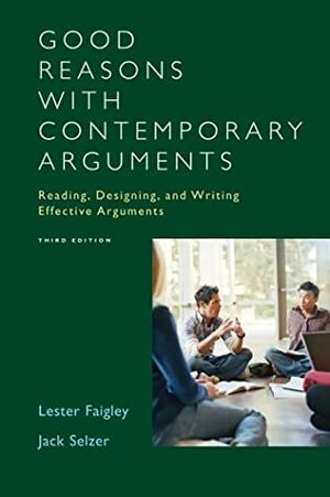 Good Reasons with Contemporary Arguments: Reading, Designing, and Writing Effective Arguments by Jack Selzer, Lester Faigley