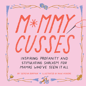 Mommy Cusses: Inspiring Profanity and Stimulating Sarcasm for Mamas Who've Seen It All by 