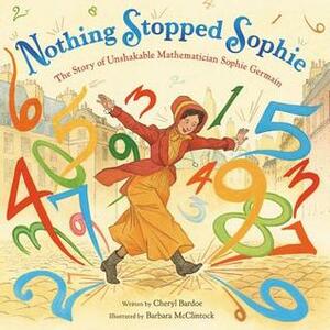 Nothing Stopped Sophie: The Story of Unshakable Mathematician Sophie Germain by Cheryl Bardoe, Barbara McClintock