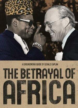 The Betrayal of Africa: A Groundwork Guide by Gerald Caplan
