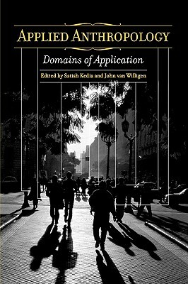 Applied Anthropology: Domains of Application by Satish Kedia, John Van Willigen