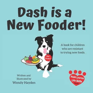 Dash is a New Fooder!: A book for children who are resistant to trying new foods. by Wendy Hayden
