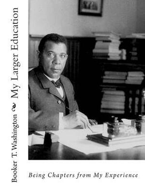 My Larger Education: Being Chapters from My Experience by Booker T. Washington