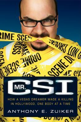 Mr. CSI: How a Vegas Dreamer Made a Killing in Hollywood, One Body at a Time by Anthony E. Zuiker, Todd Gold