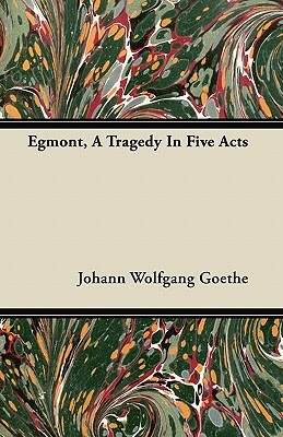 Egmont, A Tragedy In Five Acts by Johann Wolfgang von Goethe