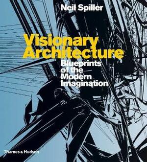 Visionary Architecture: Blueprints of the Modern Imagination by Neil Spiller