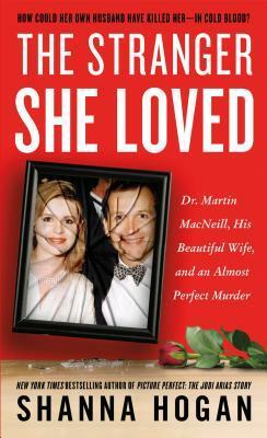 The Stranger She Loved: Dr. Martin MacNeill, His Beautiful Wife, and an Almost Perfect Murder by Shanna Hogan