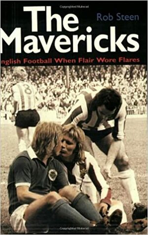 The Mavericks: English Football When Flair Wore Flares by Robert Steen