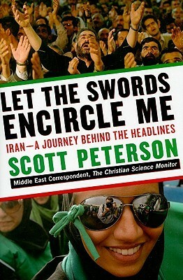 Let the Swords Encircle Me: Iran - A Journey Behind the Headlines by Scott Peterson
