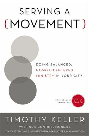 Serving a Movement: Doing Balanced, Gospel-Centered Ministry in Your City by Daniel Montgomery, Alan Hirsch, Michael David Cosper, Tim Chester, Timothy Keller