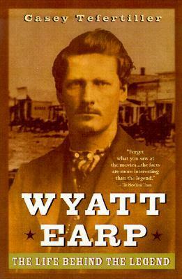 Wyatt Earp: The Life Behind the Legend by Casey Tefertiller