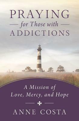 Praying for Those with Addictions: A Mission of Love, Mercy, and Hope by Anne Costa