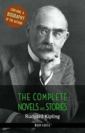 Rudyard Kipling: The Complete Novels and Stories + A Biography of the Author (The Greatest Writers of All Time) by Book House Publishing, Rudyard Kipling