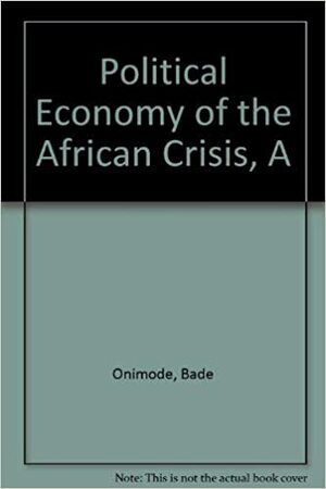 A Political Economy of the African Crisis by Bade Onimode