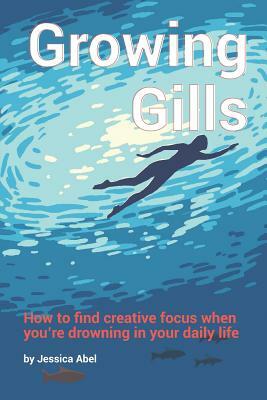 Growing Gills: How to Find Creative Focus When You by Jessica Abel